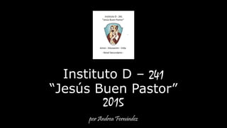 Instituto D – 241
“Jesús Buen Pastor”
2015
por Andrea Fernández
 
