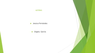 AUTORAS



Jessica Fernández



Ángela García

 