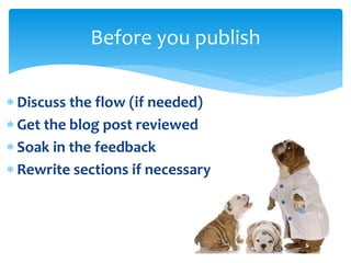  Discuss the flow (if needed)
 Get the blog post reviewed
 Soak in the feedback
 Rewrite sections if necessary
Before you publish
 