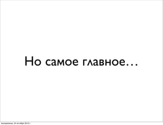 Но самое главное…
воскресенье, 24 октября 2010 г.
 