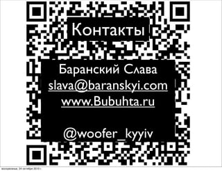 Баранский Слава
slava@baranskyi.com
www.Bubuhta.ru
@woofer_kyyiv
Контакты
воскресенье, 24 октября 2010 г.
 