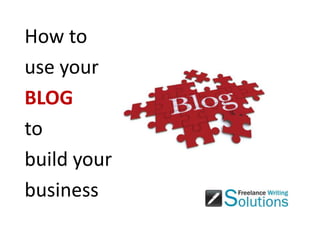 How to  use your  BLOG to  build your  business 