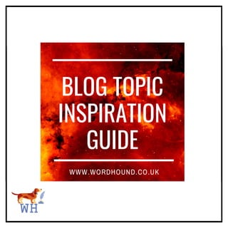 BLOG TOPIC
INSPIRATION
GUIDE
WWW.WORDHOUND.CO.UK
 