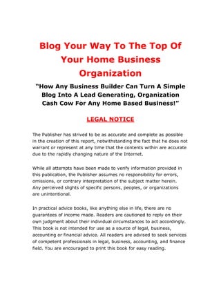 Blog Your Way To The Top Of Your Home Business Organization




                     TABLE OF CONTENTS



Introduction ......