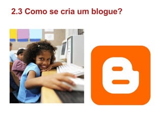 2.3 Como se cria um blogue? 