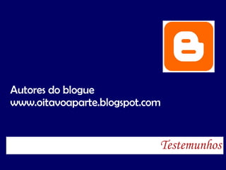 Testemunhos Autores do blogue www.oitavoaparte.blogspot.com 