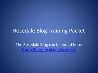 Rosedale Blog Training Packet The Rosedale Blog can be found here: http://blogs.bcpl.net/rosedale 