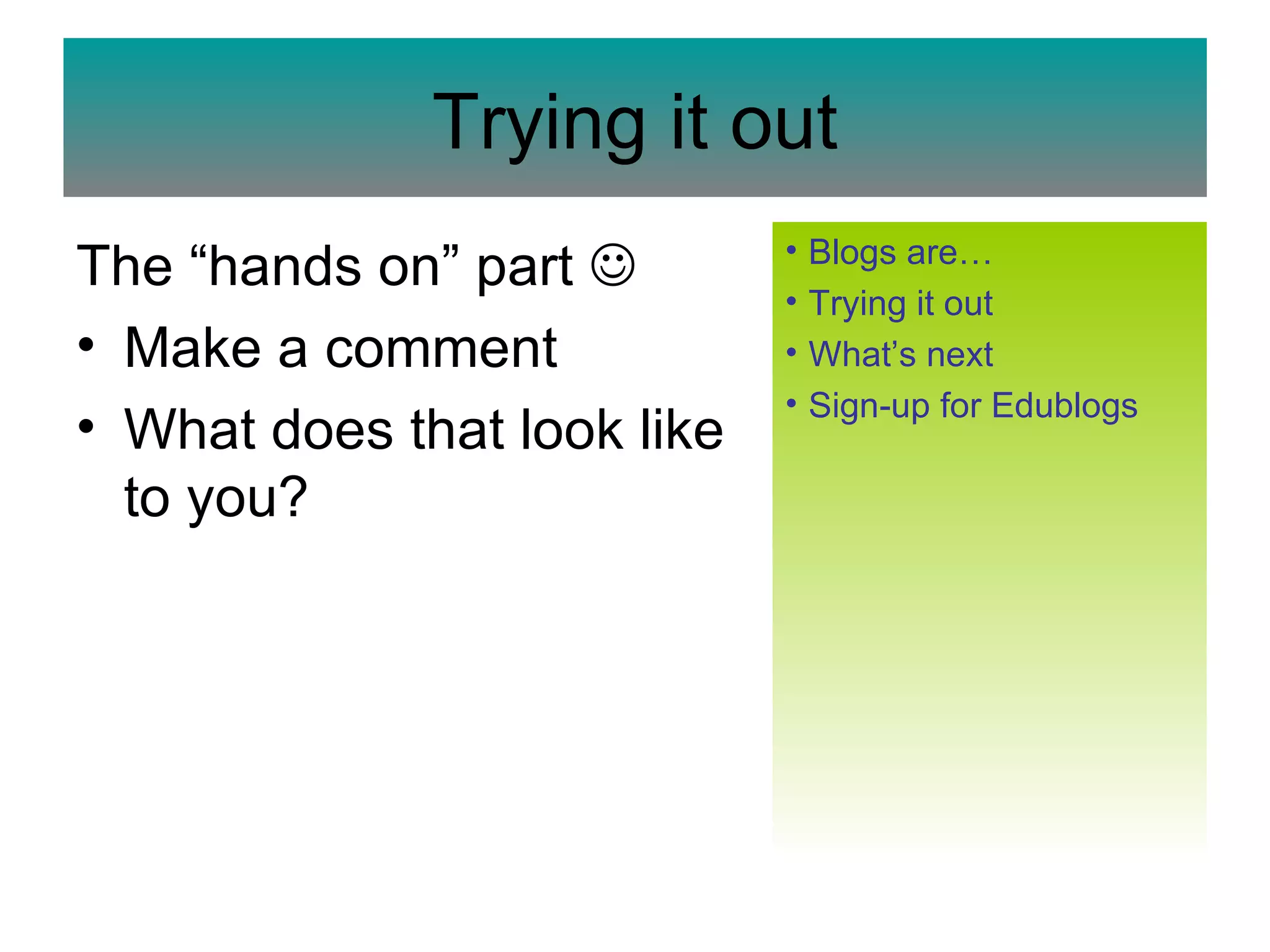 Trying it out The “hands on” part   Make a comment What does that look like to you? Blogs  are… Trying it out What’s next Sign-up for  Edublogs 