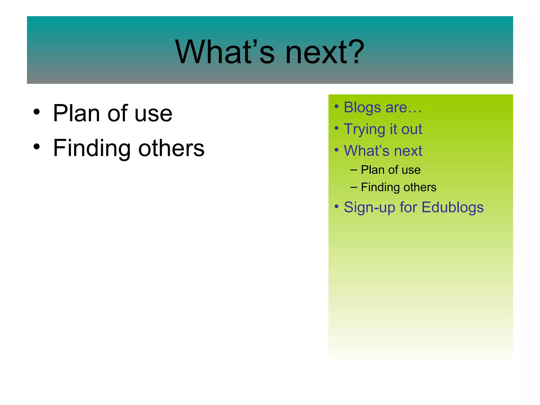 What’s next? Plan of use Finding others Blogs  are… Trying it out What’s next Plan of use Finding others Sign-up for  Edublogs 