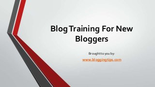 Blog Training For New
Bloggers
Brought to you by:

www.bloggingtips.com

 