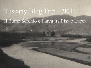 Tuscany B log  T rip  -  2 K 11 Il fiume Serchio e l’area tra Pisa e Lucca 