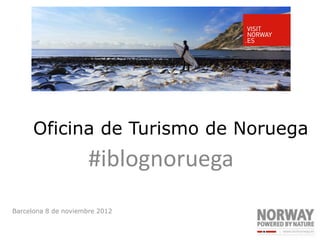 Oficina de Turismo de Noruega
                      #iblognoruega
Barcelona 8 de noviembre 2012
 