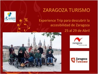 ZARAGOZA TURISMO
Experience Trip para descubrir la 
accesibilidad de Zaragoza
25 al 29 de Abril
 