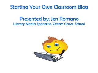 Starting Your Own Classroom Blog Presented by: Jen Romano Library Media Specialist, Center Grove School 
