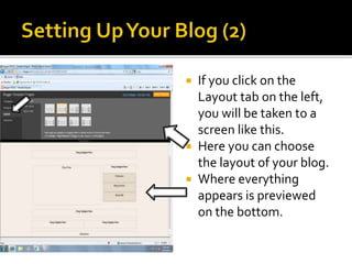  If you click on the
Layout tab on the left,
you will be taken to a
screen like this.
 Here you can choose
the layout of your blog.
 Where everything
appears is previewed
on the bottom.
 