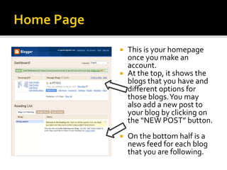  This is your homepage
once you make an
account.
 At the top, it shows the
blogs that you have and
different options for
those blogs.You may
also add a new post to
your blog by clicking on
the “NEW POST” button.
 On the bottom half is a
news feed for each blog
that you are following.
 