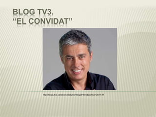 BLOG TV3.
“EL CONVIDAT”




      http://blogs.tv3.cat/elconvidat.php?blogid=604&archive=2011-11
 