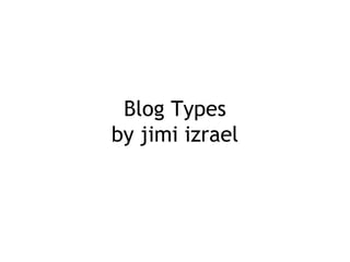 Blog Types
by jimi izrael

 