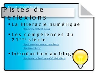Pistes de réflexions La littéracie numérique   http://www. profweb . qc . ca Les compétences du 21 ième  siècle http://carnets.opossum. ca/roberto http: //zecool . com Introduction au blogue : http://www. profweb . qc . ca/fr/publications 