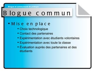 Blogue commun Mise en place Choix technologique Contact des partenaires Expérimentation avec étudiants volontaires Expérimentation avec toute la classe  Évaluation auprès des partenaires et des étudiants 