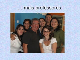 …  mais professores. 