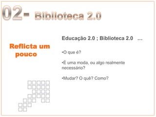 Educação 2.0 ; Biblioteca 2.0 …
Reflicta um
 pouco        •O que é?

              •É uma moda, ou algo realmente
              necessário?

              •Mudar? O quê? Como?




                                               Taller Web 2.0
 