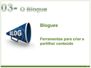 Blogues

Ferramentas para criar e
partilhar conteúdo
 