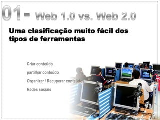 Uma clasificação muito fácil dos
tipos de ferramentas


    Criar conteúdo
    partilhar conteúdo
    Organizar / Recuperar conteúdos
    Redes sociais




                                      Taller Web 2.0
 