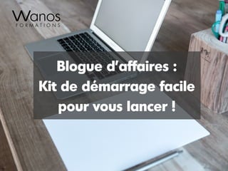 Blogue d'affaires :
Kit de démarrage facile
pour vous lancer !
 