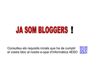 Consulteu els requisits incials que ha de cumplir el vostre bloc al nostre e-spai d’Informàtica 4ESO JA SOM BLOGGERS ! 