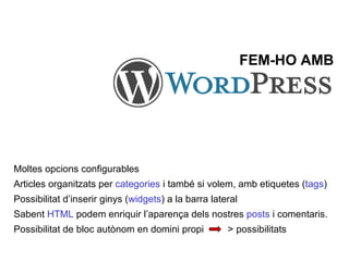 FEM-HO AMB Moltes opcions configurables Articles organitzats per  categories  i també si volem, amb etiquetes ( tags ) Possibilitat d’inserir ginys ( widgets ) a la barra lateral Sabent  HTML  podem enriquir l’aparença dels nostres  posts  i comentaris. Possibilitat de bloc autònom en domini propi  > possibilitats   