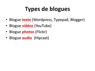 Types de bloguesBlogue texte (Wordpress, Typepad, Blogger)Bloguevidéos (YouTube)Bloguephotos (Flickr)Blogueaudio  (Hipcast)