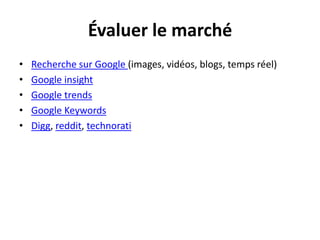 Évaluer le marchéRecherche sur Google (images, vidéos, blogs, temps réel)Google insightGoogle trendsGoogle KeywordsDigg, reddit, technorati