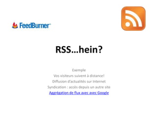 RSS…hein?ExempleVos visiteurs suivent à distance!Diffusion d’actualités sur InternetSyndication : accès depuis un autre siteAggrégation de flux avec avec Google