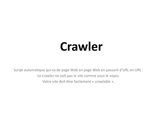 CrawlerScript automatique qui va de page Web en page Web en passant d’URL en URL .Le crawler ne voit pas le site comme vous le voyez.Votre site doit être facilement « crawlable ».