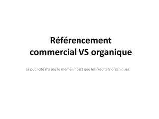 Référencement commercial VS organiqueLa publicité n’a pas le même impact que les résultats organiques. 