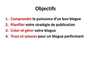 ObjectifsComprendre la puissance d’un bon bloguePlanifiervotre stratégie de publicationCréer et gérer votre blogueTrucs et astuces pour un blogue performant