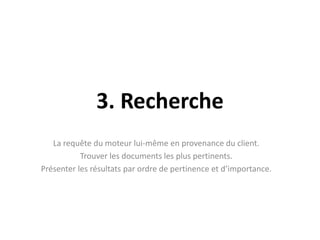 3. RechercheLa requête du moteur lui-même en provenance du client.Trouver les documents les plus pertinents.Présenter les résultats par ordre de pertinence et d’importance.