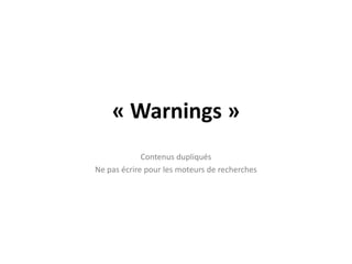 « Warnings »Contenus dupliquésNe pas écrire pour les moteurs de recherches