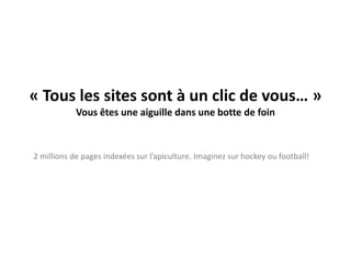 « Tous les sites sont à un clic de vous… »Vous êtes une aiguille dans une botte de foin2 millions de pages indexées sur l’apiculture. Imaginez sur hockey ou football!