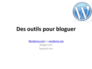 Des outils pour bloguerWordpress.com ou wordpress.orgBlogger.comTypepad.com