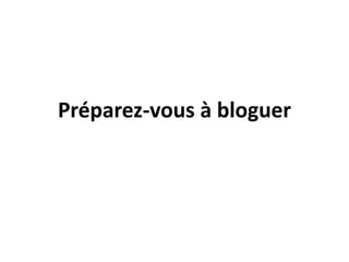 Préparez-vous à bloguer