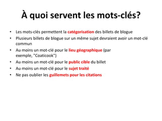 L’importance du titre du billetTout par de làÉcrire le titre en premierUn bon article avec un mauvais titre = échecÉcrire un titre pour toucher les émotions, l’inconscientObserver les magazine : “Est-cequevotre vie sexuelleestnormale?”Présenter les avantages de lire votre article (titre, résumé)Soyezclairdansvotreintention