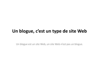 Un blogue, c’est un type de site Web

 Un blogue est un site Web, un site Web n’est pas un blogue.
 