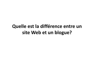 Quelle est la différence entre un
    site Web et un blogue?
 
