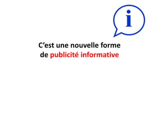 C’est une nouvelle forme
de publicité informative
 