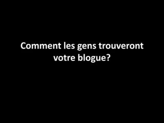 Comment les gens trouveront
     votre blogue?
 