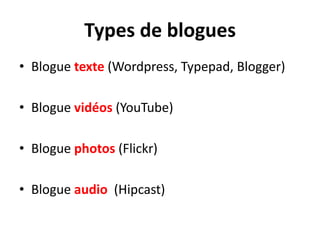 Types de blogues
• Blogue texte (Wordpress, Typepad, Blogger)

• Blogue vidéos (YouTube)

• Blogue photos (Flickr)

• Blogue audio (Hipcast)
 