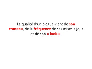 La qualité d’un blogue vient de son
contenu, de la fréquence de ses mises à jour
             et de son « look ».
 