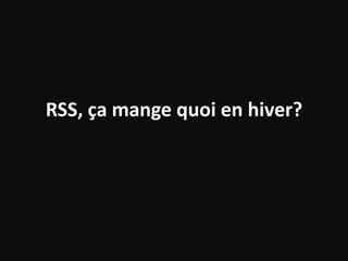 RSS, ça mange quoi en hiver?
 